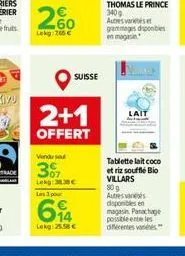 260  lekg 265  suisse  2+1  offert  vendu se  307  lekg: 38.38  les 3 pour  614  lekg: 25.58   lait  tablette lait coco et riz souffle bio villars 80 g autres vas disponibles en magasin panachage p