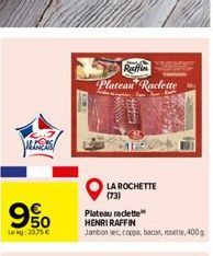 MEGAS  9%  Leg: 2575  Plateau Raclette  S  LA ROCHETTE (73)  Plateau raclette HENRI RAFFIN  Jambon sec, coppa, bacon, rote, 400g  HOME
