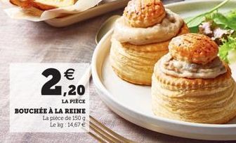  1,20  LA PIÈCE  BOUCHÉE À LA REINE  La pièce de 150 g Le kg: 14,67 