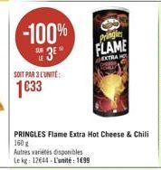 -100% 3?°  SOIT PAR 3 L'UNITE:  133  PRINGLES Flame Extra Hot Cheese & Chili 160 g  Autres variétés disponibles Le kg: 12644-L'unité: 199  Pringle  FLAME  EXTRA H