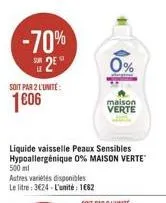 -70%  25  soit par 2 l'unité  1606  liquide vaisselle peaux sensibles hypoallergénique 0% maison verte 500 ml  autres variétés disponibles le litre: 324-l'unité: 1662  0%  maison verte