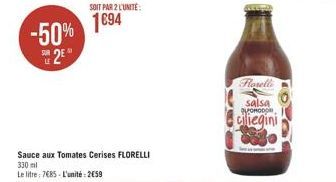 SUR LE  2  -50% 1894  SOIT PAR 2 L'UNITE:  Sauce aux Tomates Cerises FLORELLI 330 ml  Le litre: 7685-L'unité: 259  Rosell salsa  ciliegini