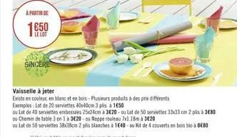 a partir de  le lot  sincere  vaisselle à jeter  existe en couleur, en blanc et en bois-plusieurs produits à des prix différents  exemples: lot de 20 serviettes 40x40cm 3 plis a 150  ou lat de 40 ser