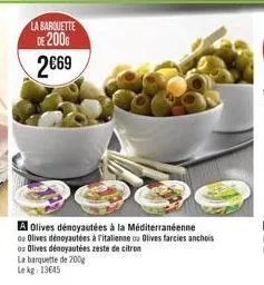 la barquette  de 2006 269  a olives dénoyautées à la méditerranéenne ou olives dénoyautées à l'italienne ou olives farcies anchois ou olives dénoyautées zeste de citron la barquette de 200g lekg: 136
