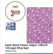 l'unite  3629  oxford  cahier oxford flowers intégral 148x210 120 pages 90 gr ligné existe en 5x5.