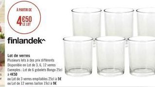 A PARTIR DE  LE LOT  finlandek  Lot de verres  Plusieurs lots à des prix différents Disponible en Lot de 3, 6, 12 verres Exemples: Lot de 6 gobelets Bongo 25cl 450  ou Lot de 3 verres empilables 25cl