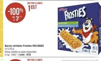 -100%  3?  soit par 3 l'unité:  1657  barres céréales frosties kelloggs x6 (150 g)  autres variétés ou poids disponibles le kg: 15667-l'unité: 235  frosties  o