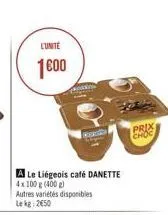 lunite  1600  a le liégeois café danette 4x100 g (400 g)  autres variétés disponibles le kg 2650  prix choc