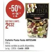 -50% 2?  soit par 2 l'unite:  232  l'all pattel  farfalle pasta festa artesani 250 g  autres variétés ou poids disponibles le kg: 1236-l'unité: 3009  pasta festa