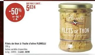 -50% 2?*  soit par 2 l'unité:  524  filets de thon à l'huile d'olive florelli 200 g  autres variétés disponibles le kg: 34695-l'unité : 699  filets de thon  ehuile d'olive