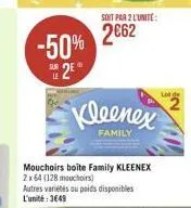 -50% 25°  soit par 2 l'unite:  262  kleenex  family  mouchoirs boite family kleenex 2x64 (128 mouchoirs) autres variétés ou poids disponibles l'unité:349  lot de
