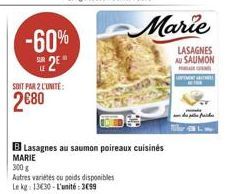 SOIT PAR 2 L'UNITE:  2680  -60% 2E  B Lasagnes au saumon poireaux cuisines  MARIE  300 g  Autres variétés ou poids disponibles  Le kg: 1330-L'unité:399  pilliefnishes