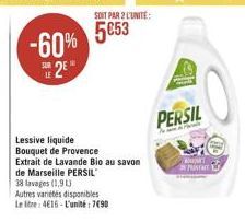 -60% 2E  Lessive liquide Bouquet de Provence  Extrait de Lavande Bio au savon de Marseille PERSIL  38 lavages (1,9 L)  Autres variétés disponibles  Le litre: 4616-L'unité 7490  SOIT PAR 2 L'UNITE:  50