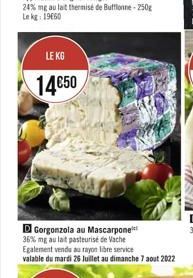 LE KG  1450  Gorgonzola au Mascarpone 36% mg au lait pasteurise de Vache Egalement vendu au rayon libre service valable du mardi 26 Juillet au dimanche 7 aout 2022