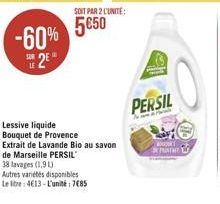 -60% 2E  Lessive liquide Bouquet de Provence  Extrait de Lavande Bio au savon de Marseille PERSIL  38 lavages (1,9 L)  Autres variétés disponibles  Le litre: 4613-L'unité : 785  SOIT PAR 2 L'UNITE: