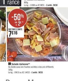 SOIT PAR 2 L'UNITE:  716  -50% S2E  Salade italienne  Ou Existe aussi en d'autres variétés à des prix différents 500g  Le kg: 1910 ou X2 1432-L'unité: 955