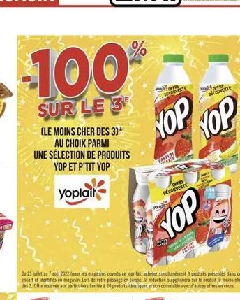 100%  sur le 3  (le moins cher des 3)* au choix parmi une sélection de produits yop et p'tit yop  yoplait  du 25 juillet au 7 aout 2022 (pour les magasins ouverts ce jour-là, acheter simultanément 3 p