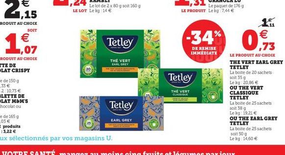 20  Tetley  THÉ VERT EARL GREY  Tetley  EARL GREY  Tetley  THE VERT  CLASSIQUE  LE PRODUIT Le kg 7,44   -34%  DE REMISE IMMÉDIATE  Le paquet de 176 g  0,73    LE PRODUIT AU CHOIX THE VERT EARL GREY