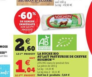 -60%  DE REMISE IMMÉDIATE SUR LE 2THE PRODUIT   AB  AGRICULTURE BIOLOGIQUE    1,004  04 L 14.44   1,60  LE 1 PRODUIT LA BUCHE BIO  SOIT  SOIGNON  AU LAIT PASTEURISE DE CHEVRE SOIGNON 16)  23% MG da