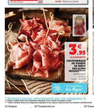 LE RG Nature ou furné    3,95  LA BARQUETTE  CHIFFONNADE DE VIANDE DE BOEUF DES ALPES PEGUET...  La barquette  de 80 g Le kg: 49.38   * Produits locaux sélectionnés par vos magasins U. **Offre valab