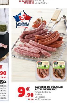 AU CHOIX Le kg: 9,06   VOLAILLE FRANÇAISE    9,90  SAUCISSE DE VOLAILLE ROYAL BERNARD Nature, herbes ou Harissa  Le chapelet  LE KG de 11 kg environ