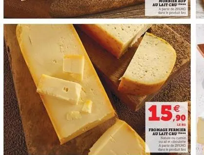   15,90  le  fromage fermier au lait cru*** nature ou cumin ou al et ciboulette a partir de 29%mg dans le produit fini
