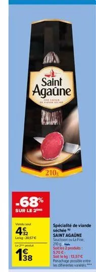 saint agaune  the lates  -68%  sur le 2  vendu sou  4  lekg: 2057  le 2  138  came  210  spécialité de viande séchée  saint agaune saucisson ou la fine, 210 g soit les 2 produits: 570 . soit le kg: