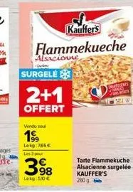 kauffer's  flammekueche  alsacienne  sk  surgele  2+1  offert  vendu sou  19?9  lekg:765 les 3 pour  398  lokg: 5,10   wafsents peme vor  tarte flammekuche alsacienne surgelée kauffer's 260g