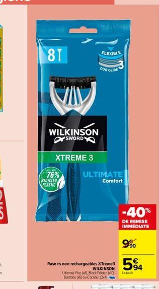 81  VIV  WILKINSON SWORD  76%  XTREME 3  RECYCLED  PLASTIC  Rasoirs non rechargeables XTreme3 WILKINSON Utimate Plus (8) Black Edition (0) Bambou (6) ou Coconut (24)  ULTIMATE Comfort  FLEXIBLE DUO GL