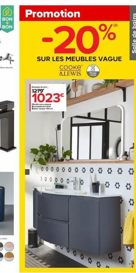 bon  bon  bain-douche  promotion  -20%  sur les meubles vague  exemple de prix:  1279  cooke h &lewis meuble  monta  1023  meuble sous-vasque complément droit  oplan vasque 104 cm  salle de bains