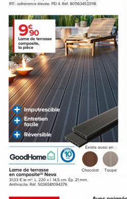 990  Lame de terrasse composite, la pièce  Imputrescible + Entretien facile  + Réversible  Existe aussi en:  GoodHome  Lame de terrasse  en composite Neva  31,03  le m². L 220 x L 14.5 cm. Ep. 21mm.