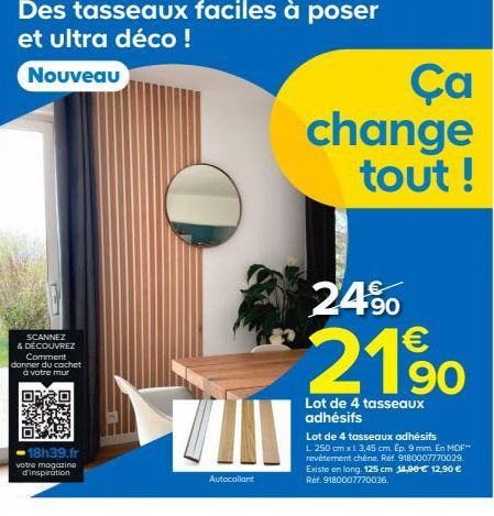 SCANNEZ  & DÉCOUVREZ  Des tasseaux faciles à poser  et ultra déco !  Nouveau  Comment  donner du cachet à votre mur  18h39.fr  votre magazine d'inspiration  Autocollant  PROD  Ça change tout !  24%  2