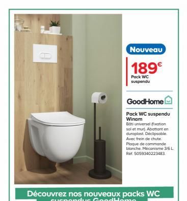 m  Nouveau  189  Pack WC suspendu  GoodHome  Pack WC suspendu Winam  Bati universel (fixation sol et mur). Abattant en  duroplast. Déclipsable. Avec frein de chute Plaque de commande blanche. Mécanis