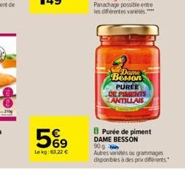 5%?9  69  Le kg: 63,22   Dame Besson PUREE DE PIMENTS ANTILLAIS  Purée de piment DAME BESSON  90 g Autres variétés ou grammages disponibles à des prix différents.