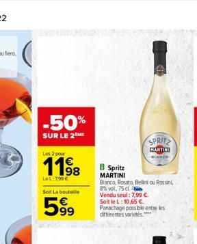 -50%  SUR LE 2 ME  Les 2 pour    11?8  98  LeL:799   Soit La bouteille  599  8 Spritz MARTINI  Bianco, Rosato, Bellini ou Rossini, 8% vol, 75 cl  Vendu seul: 7,99 .  SPRITZ  MARTIN  BIANCO  Soit le