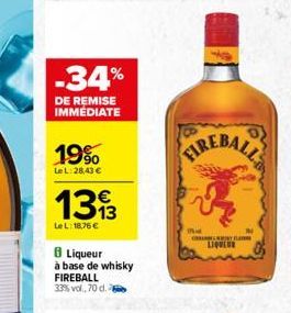 -34%  DE REMISE IMMEDIATE  19%  Le L:28,43   1313  Le L: 18,76   8 Liqueur  à base de whisky FIREBALL 33% vol., 70 d.  FIREBALL  Mid CHRAMBEL NIET E  LIQUEUR