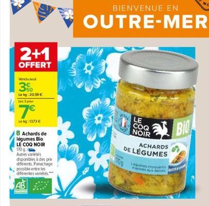 2+1  OFFERT  Vendu soul  50  Le kg: 20,50  Les 3 pour  7  Le kg: 1373   8 Achards de légumes Bio LE COQ NOIR 170 g  Autres variétés  disponibles à des prix différents. Panachage possible entre les