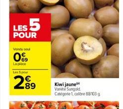 LES 5  POUR  Vendu soul  0  La piece  69  Les 5 pour  289  Kiwi jaune  Variété Sungold. Catégorie 1, caltre 88/103 g