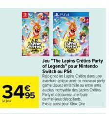 3495  Le jou  LAPINT Gueting  95 Party et découvrez une foule  de mini-jeux désopilants Existe aussi pour Xbox One  & PTA  Jeu "The Lapins Crétins Party  of Legends" pour Nintendo Switch ou PS4  Rejoi