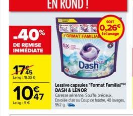 -40%  DE REMISE IMMÉDIATE  17%5  Le kg: 1.33   1097  Lekg: 11  FORMAT FAMILIA  5X  Dash  SOIT  0,26 le lavage  Lessive capsules "Format Familial DASH & LENOR  Caresse aérienne, Souffle précieux,  E