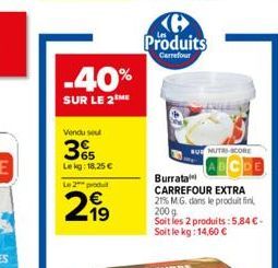 -40%  SUR LE 2 ME  Vendu seul  365  Lekg: 18,25  Le 2 produ  21?  Ke Produits  Carrefour  BUNUTRI-SCORE  Burrata CARREFOUR EXTRA 21% M.G. dans le produit fini 200 g  Soit les 2 produits: 5,84 -Soit