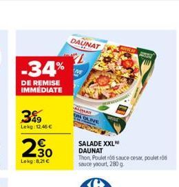 -34%  DE REMISE IMMÉDIATE  3%9  Lekg: 12.46   2,30  Lekg:8,21   DAUNAT  L  LIVE  UMAT  ON DUIVE  SALADE XXL  DAUNAT  Thon, Poulet rót sauce cesar, pouletroti sauce yaourt, 280 g.