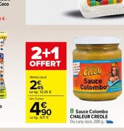 2+1  OFFERT  Vendu seul  2  Le kg: 12.25   Les 3 pour    4.90  4?0  Le kg: 8,17   Gredle Sauce Colombo  8 Sauce Colombo CHALEUR CREOLE Ou curry coco, 200 g.