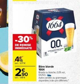 -30%  DE REMISE IMMÉDIATE  15 Le L:277  2.?0  Le L:193   NTELICIAN  1664  0.0  Bière blonde 1664 Blonde ou blanche, 0.0% vol. 6X25CL