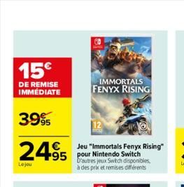 15  DE REMISE IMMÉDIATE  3.995  2495  Lojou  Jeu "Immortals Fenyx Rising" 95 pour Nintendo Switch  D'autres jeux Switch disponibles, à des prix et remises différents  IMMORTALS FENYX RISING