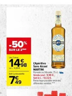 -50%  sur le 2 me  les 2 pour  14.?8  le l:9,99   soit la boutelle  799  49  l'apéritivo sans alcool martini  floreale ou vibrante, 75 d. vendu seul: 9,99 . soit le l: 13,32 .  panachage possible e