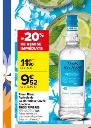 -20%  DE REMISE IMMÉDIATE  11%  Le L: 17   9552    Le L: 13,60   Rhum Blanc  Agricole de  La Martinique Cuvée Spéciale TROIS RIVIERES 40% vol, 70 cl Autres variétés ou grammages disponibles à des p