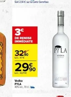 3  de remise immédiate  le l:47  32% 2990  le l: 4271  vodka pyla  40% vol, 70 d.  el  pyla  vodka