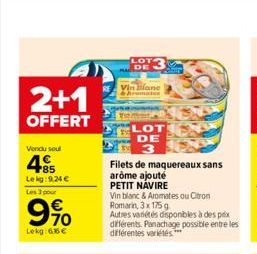 2+1  OFFERT  Vendu soul  +85  Lekg:9.24   Les 3 pour    70  Lekg: 6.86   LOT DE  Vin lifane  LOT DE  3  Filets de maquereaux sans  arôme ajouté PETIT NAVIRE  Vin blanc & Aromates ou Citron Romarin,