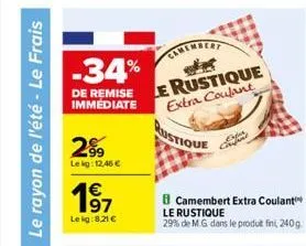 le rayon de l'été - le frais  -34%  de remise immediate  299  lekg: 12,46   197  leig:8,21   le rustique extra coulant  le rustique  29% de mg dans le produt fini, 240g  camembert extra coulant